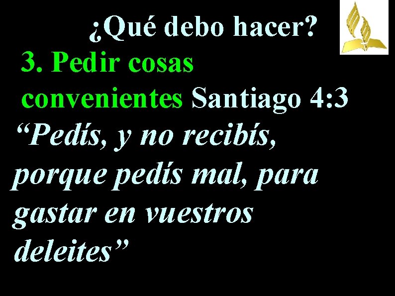 ¿Qué debo hacer? 3. Pedir cosas convenientes Santiago 4: 3 “Pedís, y no recibís,