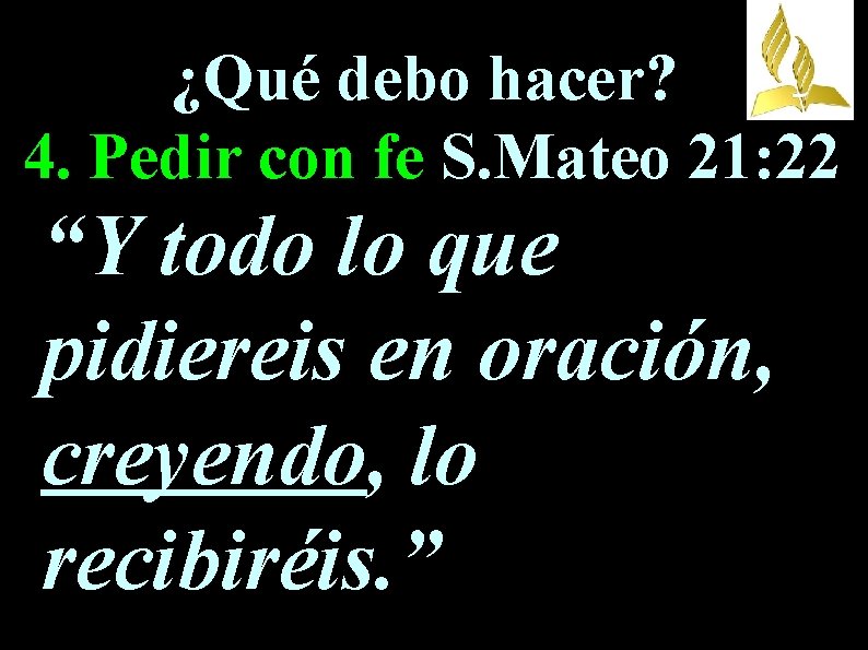 ¿Qué debo hacer? 4. Pedir con fe S. Mateo 21: 22 “Y todo lo