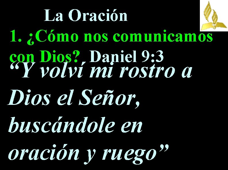 La Oración 1. ¿Cómo nos comunicamos con Dios? Daniel 9: 3 “Y volví mi