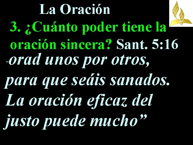 La Oración 3. ¿Cuánto poder tiene la oración sincera? Sant. 5: 16 orad unos