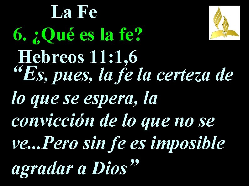 La Fe 6. ¿Qué es la fe? Hebreos 11: 1, 6 “Es, pues, la