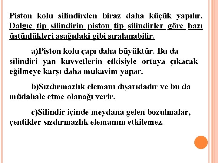 Piston kolu silindirden biraz daha küçük yapılır. Dalgıç tip silindirin piston tip silindirler göre