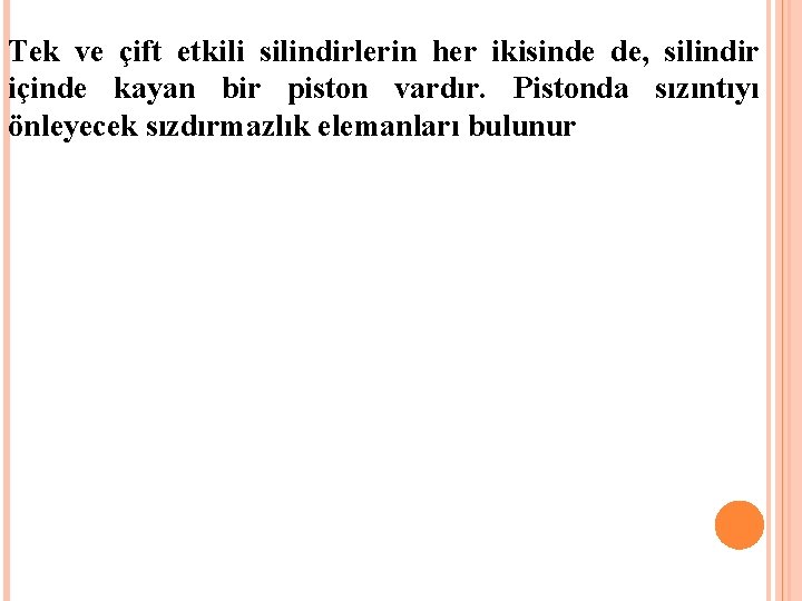 Tek ve çift etkili silindirlerin her ikisinde de, silindir içinde kayan bir piston vardır.