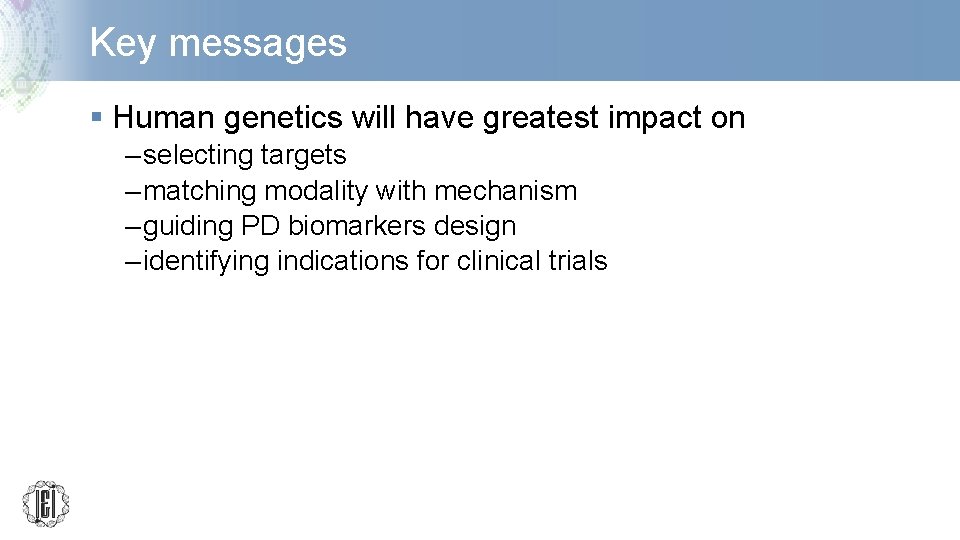 Key messages § Human genetics will have greatest impact on – selecting targets –