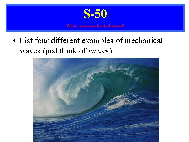S-50 What causes mechanical waves? • List four different examples of mechanical waves (just S-50 What causes mechanical waves? • List four different examples of mechanical waves (just