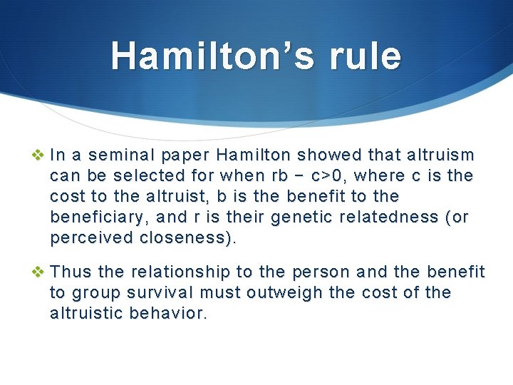 Hamilton’s rule v In a seminal paper Hamilton showed that altruism can be selected Hamilton’s rule v In a seminal paper Hamilton showed that altruism can be selected