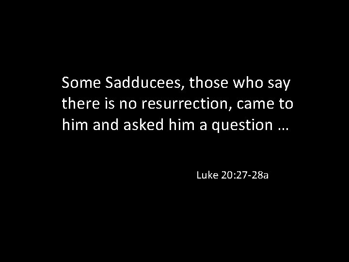 Some Sadducees, those who say there is no resurrection, came to him and asked