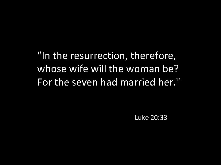 "In the resurrection, therefore, whose wife will the woman be? For the seven had