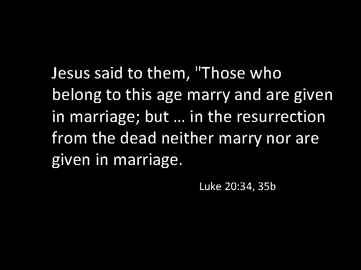 Jesus said to them, "Those who belong to this age marry and are given