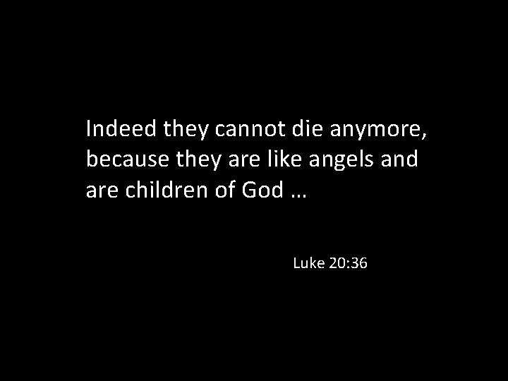 Indeed they cannot die anymore, because they are like angels and are children of