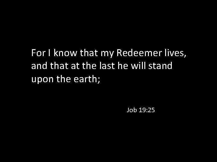 For I know that my Redeemer lives, and that at the last he will