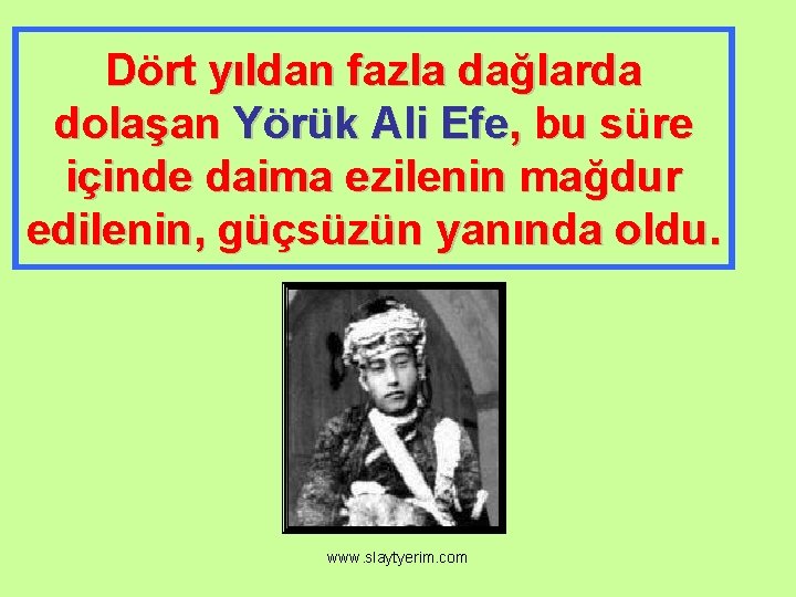 Dört yıldan fazla dağlarda dolaşan Yörük Ali Efe, bu süre içinde daima ezilenin mağdur