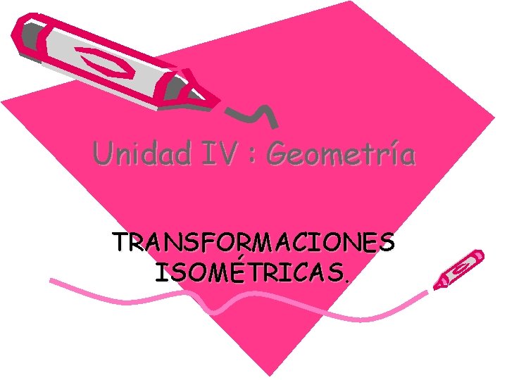 Unidad IV : Geometría TRANSFORMACIONES ISOMÉTRICAS. 