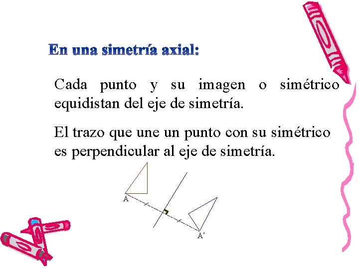 En una simetría axial: Cada punto y su imagen o simétrico equidistan del eje