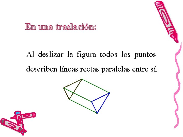 En una traslación: Al deslizar la figura todos los puntos describen líneas rectas paralelas
