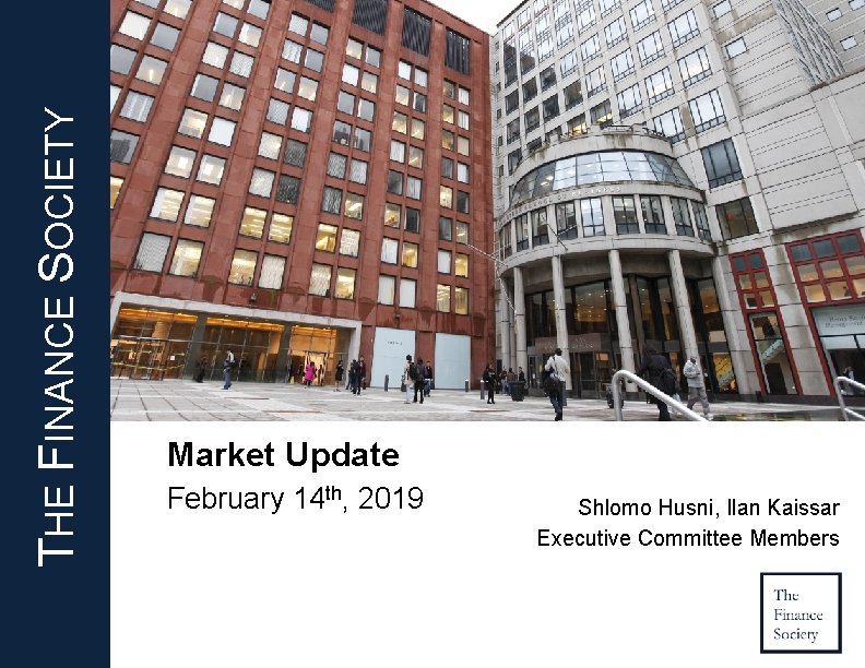 THE FINANCE SOCIETY Market Update February 14 th, 2019 Shlomo Husni, Ilan Kaissar Executive