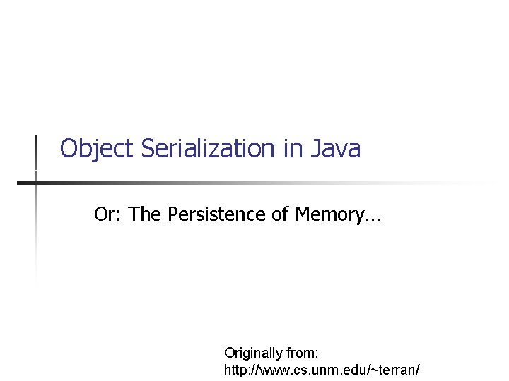 Object Serialization in Java Or: The Persistence of Memory… Originally from: http: //www. cs.