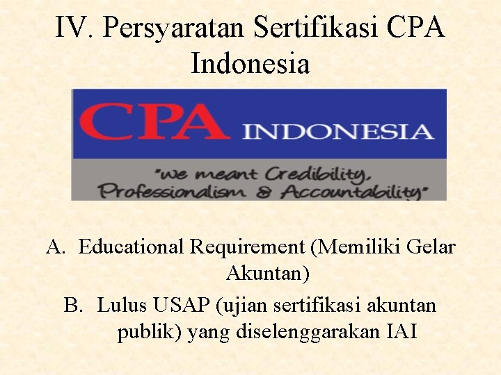 IV. Persyaratan Sertifikasi CPA Indonesia A. Educational Requirement (Memiliki Gelar Akuntan) B. Lulus USAP IV. Persyaratan Sertifikasi CPA Indonesia A. Educational Requirement (Memiliki Gelar Akuntan) B. Lulus USAP