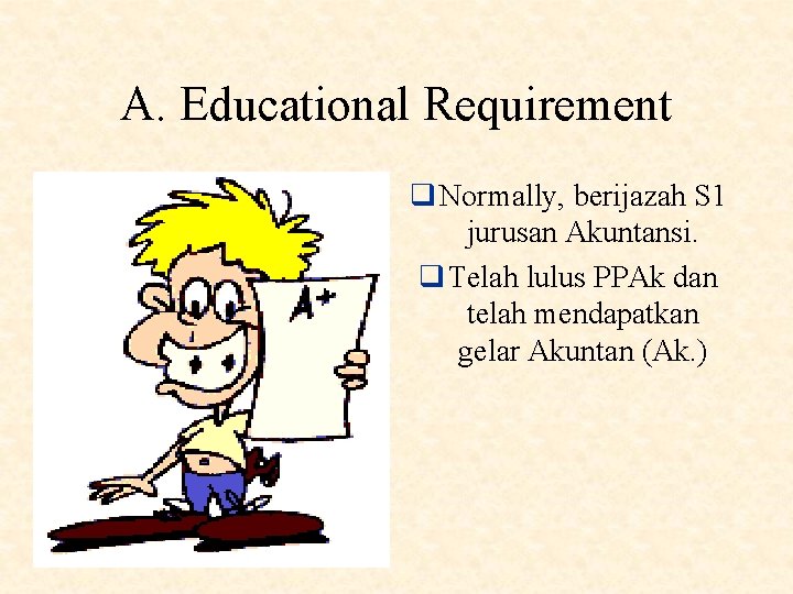A. Educational Requirement q Normally, berijazah S 1 jurusan Akuntansi. q Telah lulus PPAk