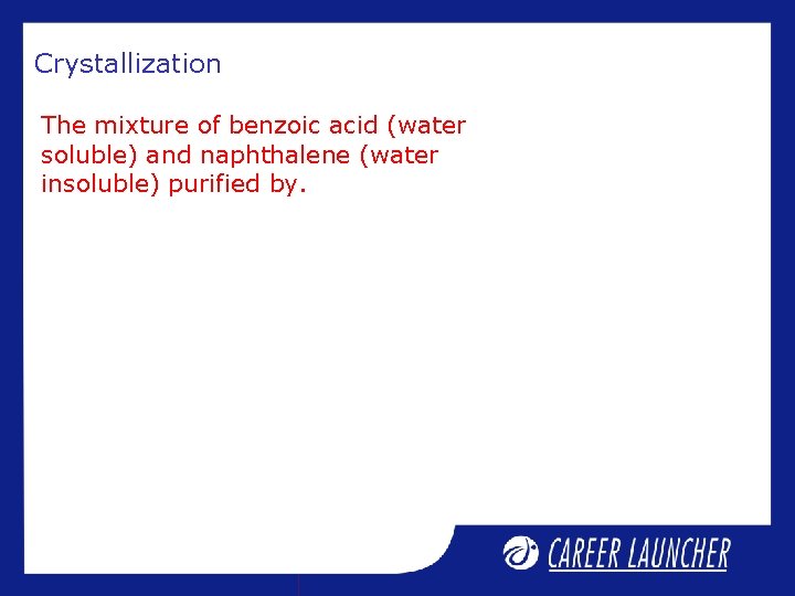 Crystallization The mixture of benzoic acid (water soluble) and naphthalene (water insoluble) purified by. Crystallization The mixture of benzoic acid (water soluble) and naphthalene (water insoluble) purified by.