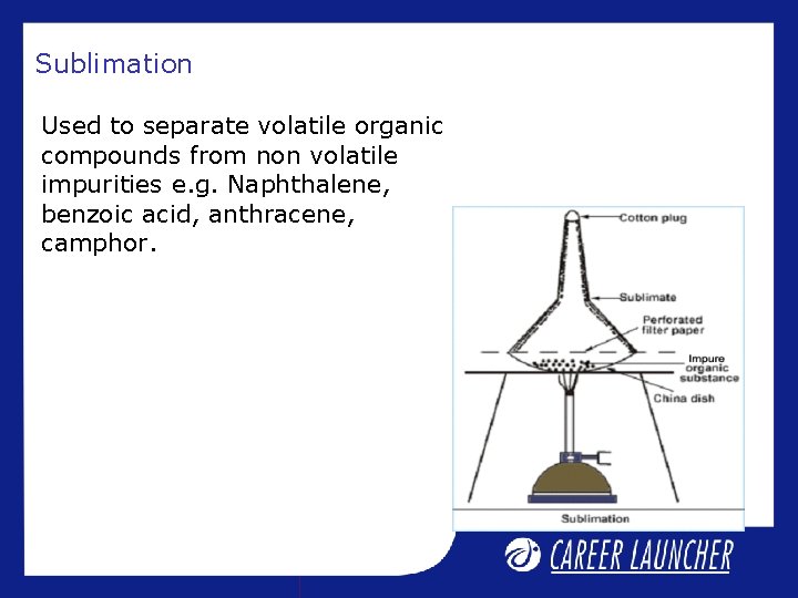 Sublimation Used to separate volatile organic compounds from non volatile impurities e. g. Naphthalene, Sublimation Used to separate volatile organic compounds from non volatile impurities e. g. Naphthalene,