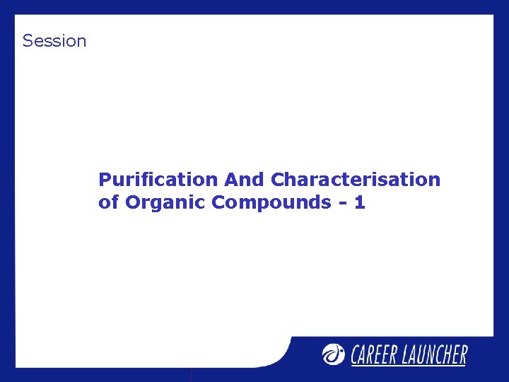 Session Purification And Characterisation of Organic Compounds - 1 Session Purification And Characterisation of Organic Compounds - 1