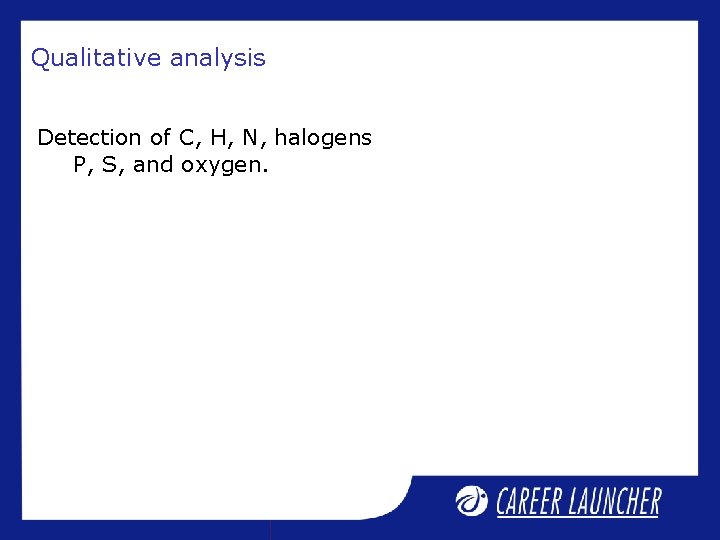 Qualitative analysis Detection of C, H, N, halogens P, S, and oxygen. Qualitative analysis Detection of C, H, N, halogens P, S, and oxygen.