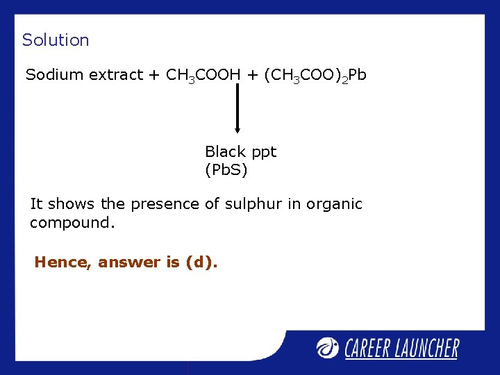 Solution Sodium extract + CH 3 COOH + (CH 3 COO)2 Pb Black ppt Solution Sodium extract + CH 3 COOH + (CH 3 COO)2 Pb Black ppt
