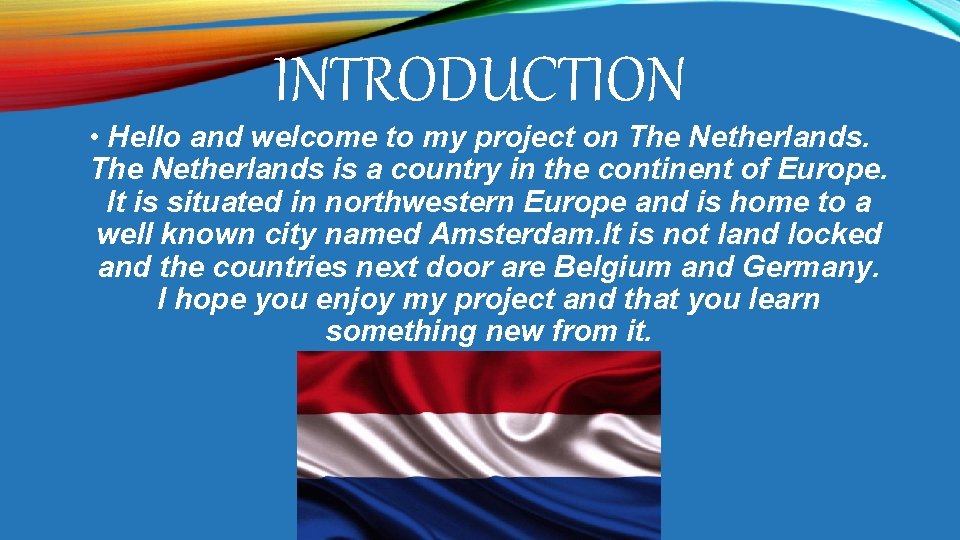 INTRODUCTION • Hello and welcome to my project on The Netherlands is a country