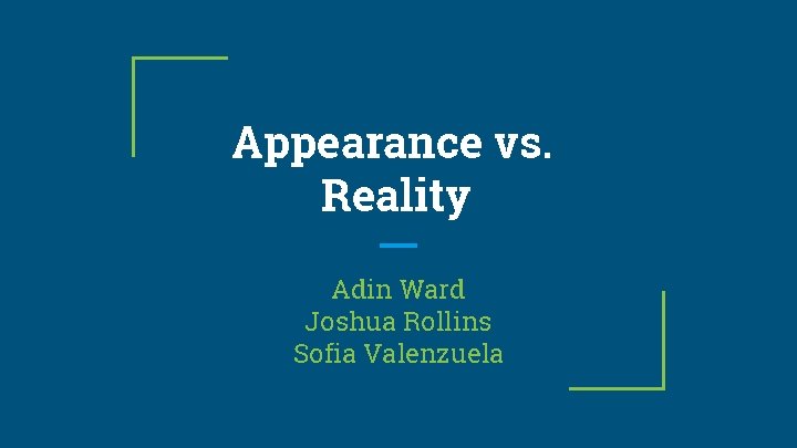 Appearance vs. Reality Adin Ward Joshua Rollins Sofia Valenzuela Appearance vs. Reality Adin Ward Joshua Rollins Sofia Valenzuela
