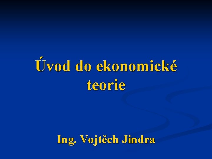 Úvod do ekonomické teorie Ing. Vojtěch Jindra 