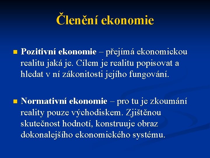 Členění ekonomie n Pozitivní ekonomie – přejímá ekonomickou realitu jaká je. Cílem je realitu