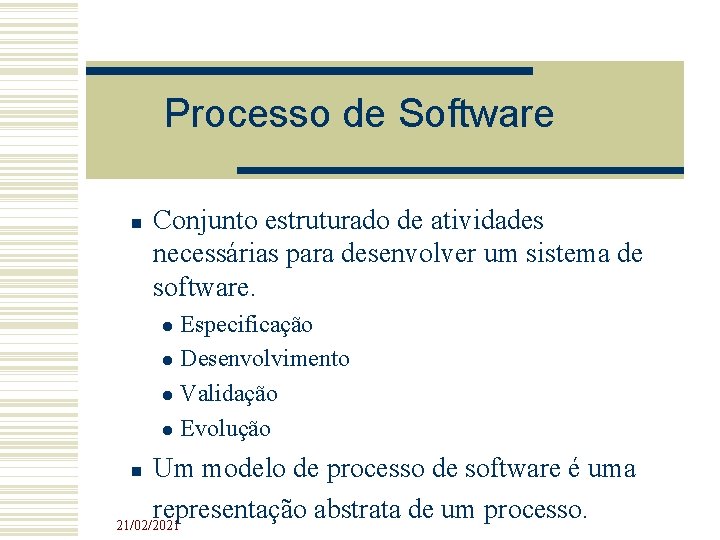 Processo de Software Conjunto estruturado de atividades necessárias para desenvolver um sistema de software. Processo de Software Conjunto estruturado de atividades necessárias para desenvolver um sistema de software.
