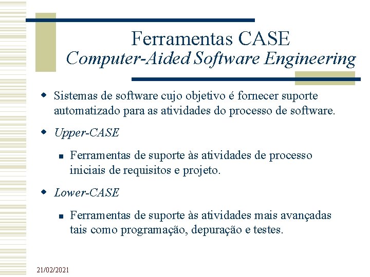 Ferramentas CASE Computer-Aided Software Engineering Sistemas de software cujo objetivo é fornecer suporte automatizado Ferramentas CASE Computer-Aided Software Engineering Sistemas de software cujo objetivo é fornecer suporte automatizado