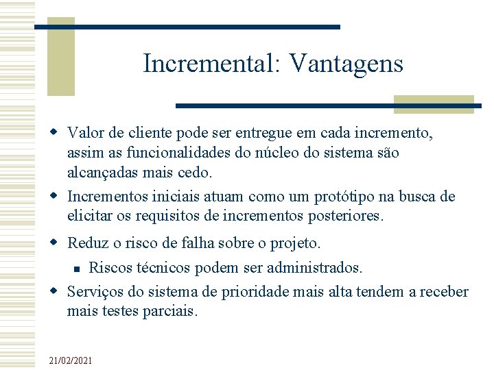 Incremental: Vantagens Valor de cliente pode ser entregue em cada incremento, assim as funcionalidades Incremental: Vantagens Valor de cliente pode ser entregue em cada incremento, assim as funcionalidades