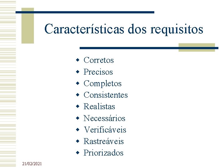 Características dos requisitos 21/02/2021 Corretos Precisos Completos Consistentes Realistas Necessários Verificáveis Rastreáveis Priorizados Características dos requisitos 21/02/2021 Corretos Precisos Completos Consistentes Realistas Necessários Verificáveis Rastreáveis Priorizados