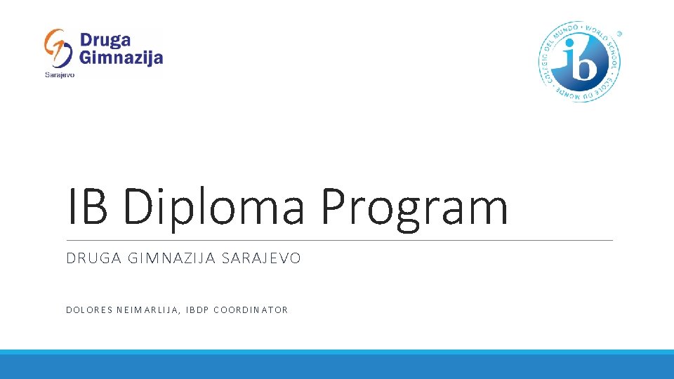 IB Diploma Program DRUGA GIMNAZIJA SARAJEVO DOLORES NEIMARLIJA, IBDP COORDINATOR 