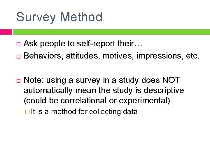 Survey Method Ask people to self-report their… Behaviors, attitudes, motives, impressions, etc. Note: using