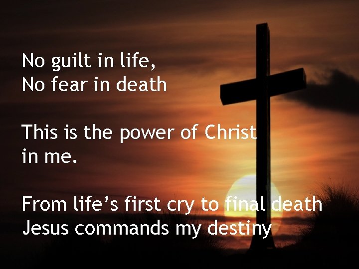 No guilt in life, No fear in death This is the power of Christ