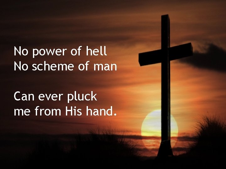 No power of hell No scheme of man Can ever pluck me from His