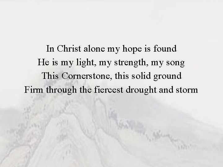 In Christ alone my hope is found He is my light, my strength, my