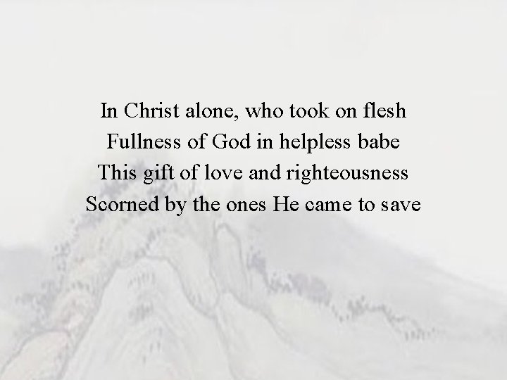 In Christ alone, who took on flesh Fullness of God in helpless babe This