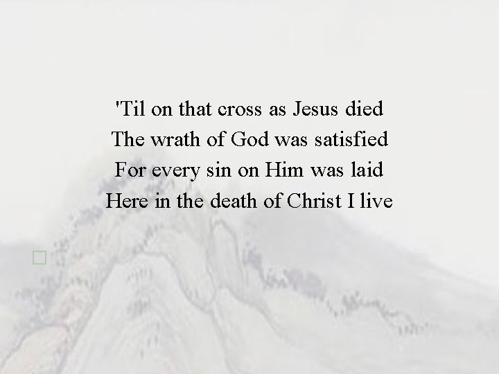 'Til on that cross as Jesus died The wrath of God was satisfied For