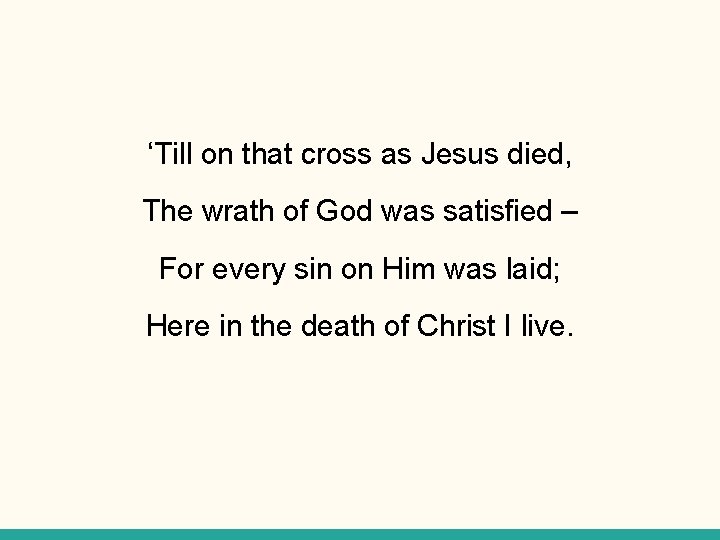 ‘Till on that cross as Jesus died, The wrath of God was satisfied –