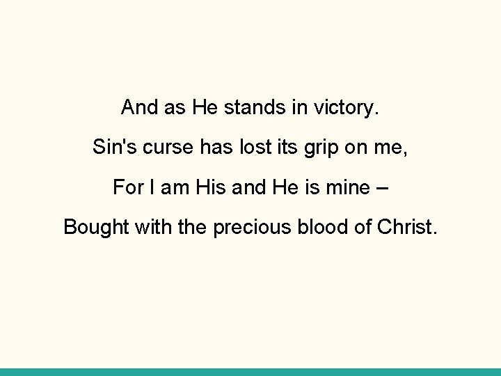 And as He stands in victory. Sin's curse has lost its grip on me,