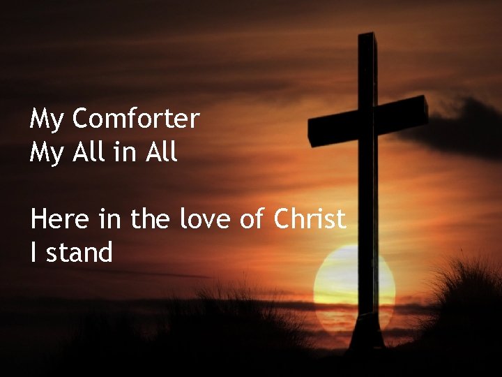 My Comforter My All in All Here in the love of Christ I stand