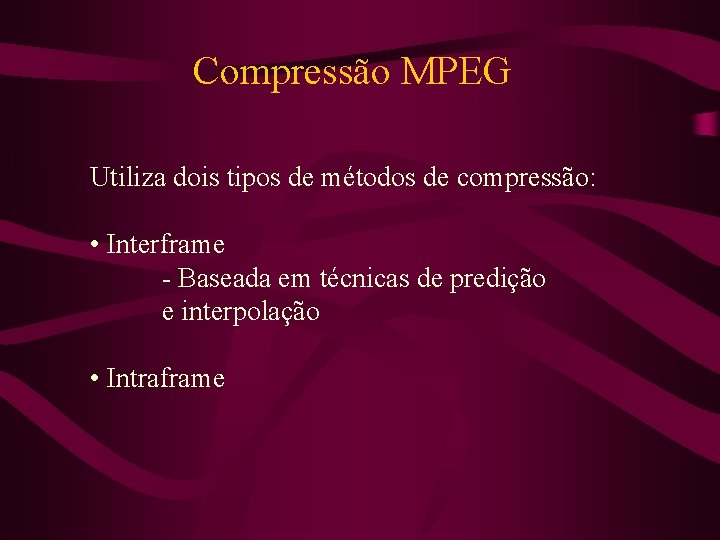 Compressão MPEG Utiliza dois tipos de métodos de compressão: • Interframe - Baseada em