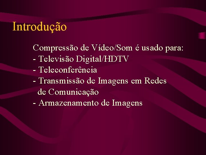 Introdução Compressão de Vídeo/Som é usado para: - Televisão Digital/HDTV - Teleconferência - Transmissão