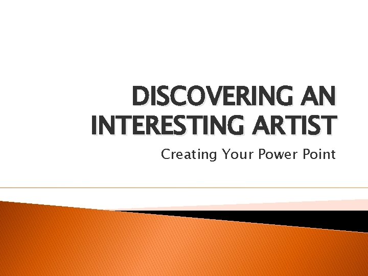 DISCOVERING AN INTERESTING ARTIST Creating Your Power Point 