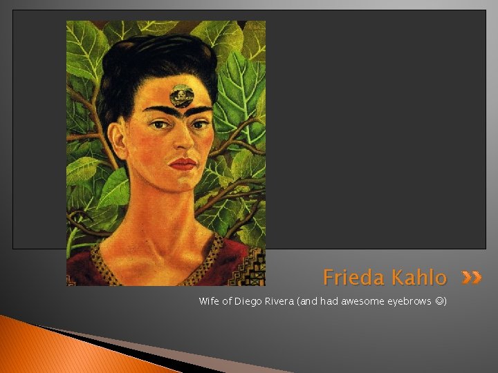 Frieda Kahlo Wife of Diego Rivera (and had awesome eyebrows ) 